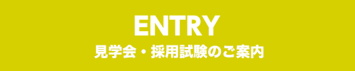ENTRY 見学会・採用試験のご案内